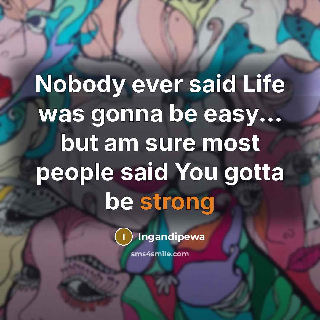 “Nobody ever said Life was gonna be easy... but am sure most people said You gotta be strong” quote by Ingandipewa