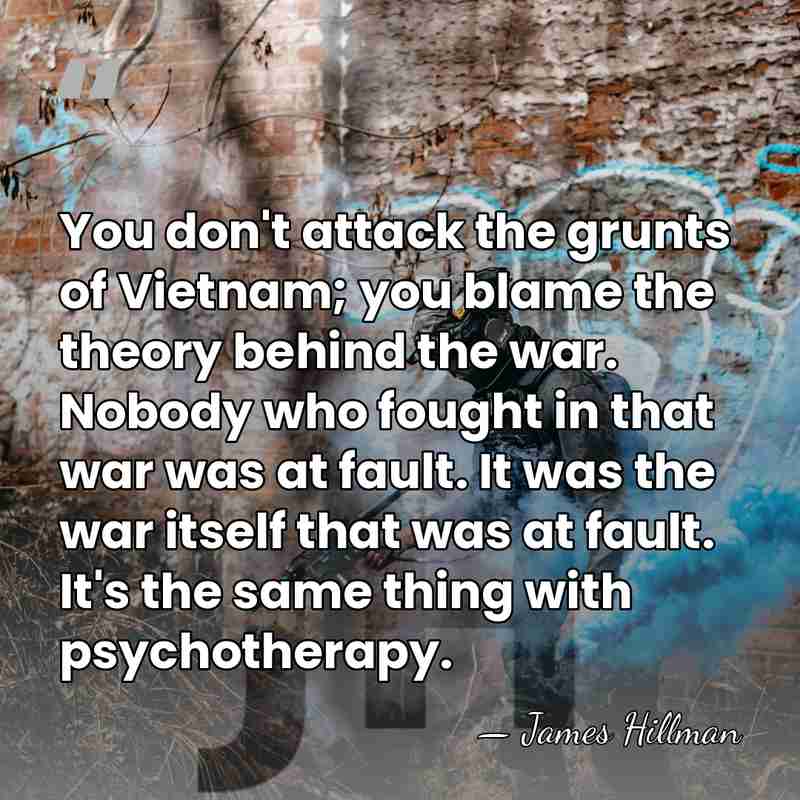 You don't attack the grunts of Vietnam; you blame the theory behind&hellip; - James Hillman