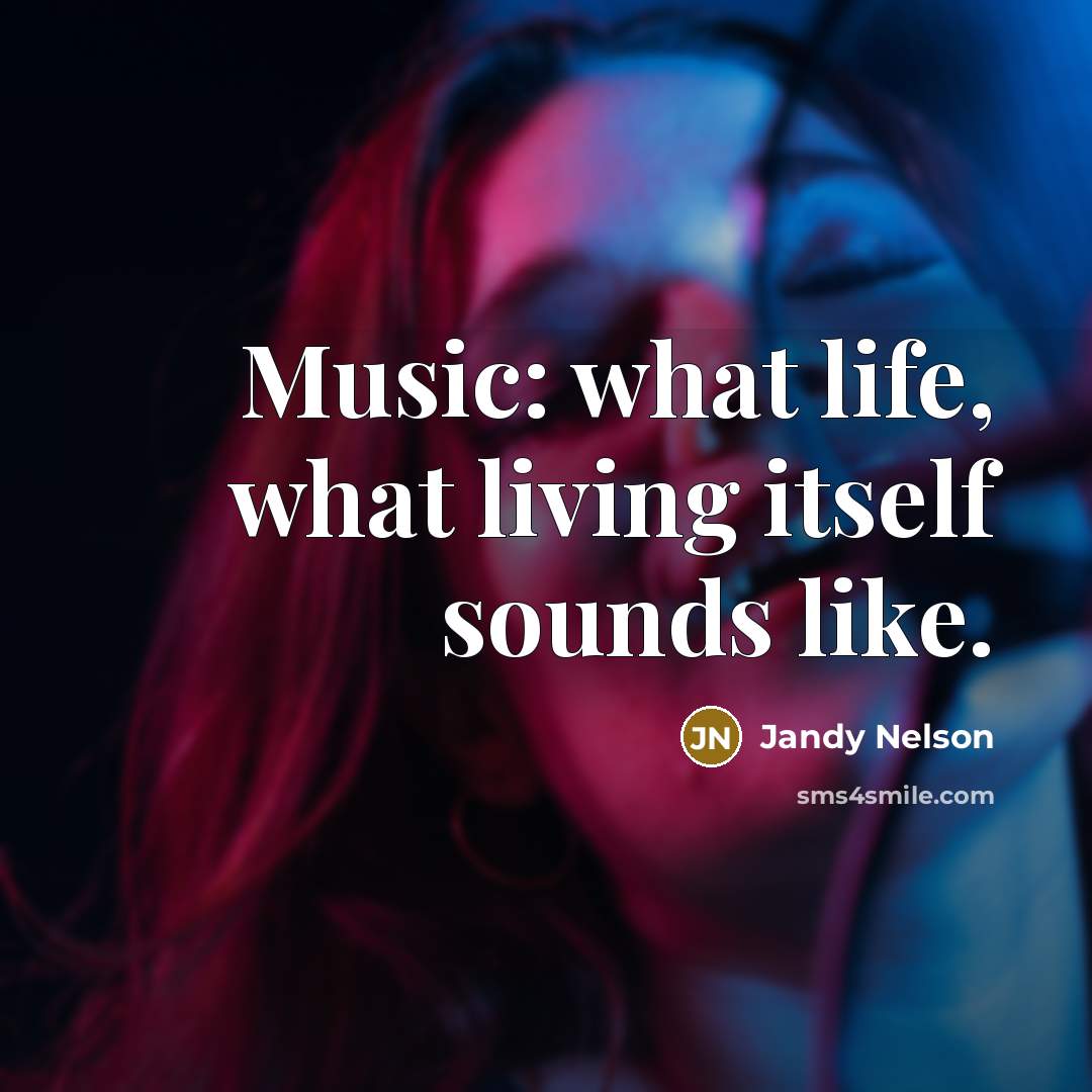 “Music: what life, what living itself sounds like.…” quote by Jandy Nelson
