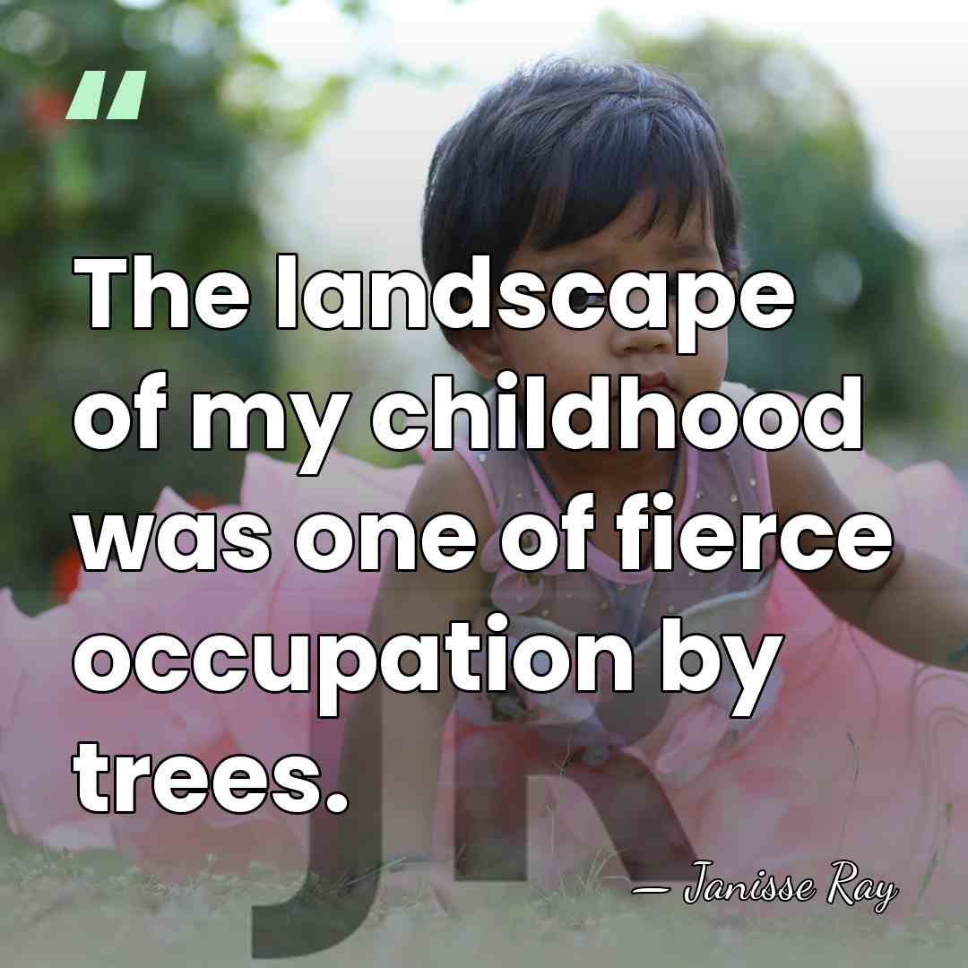 The landscape of my childhood was one of fierce occupation by trees. - Janisse Ray