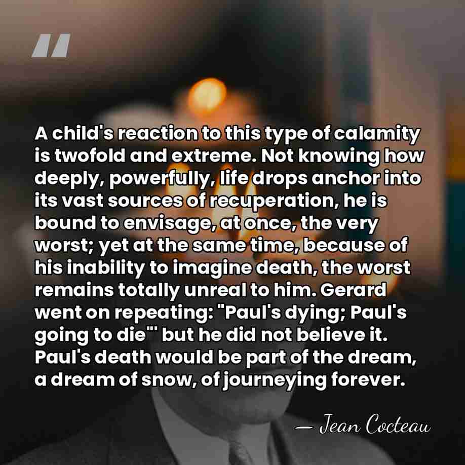 A child's reaction to this type of calamity is twofold and extreme.&hellip; - Jean Cocteau