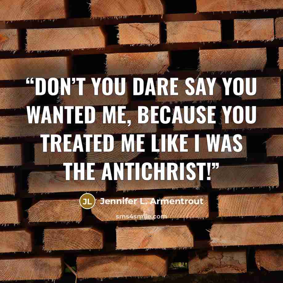 “Don’t you dare say you wanted me, because you treated me like I was the Antichrist!” quote by Jennifer L. Armentrout