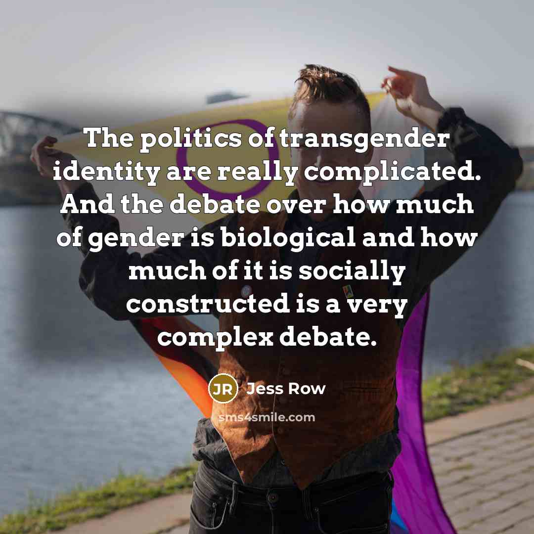 “The politics of transgender identity are really complicated. And the…” quote by Jess Row