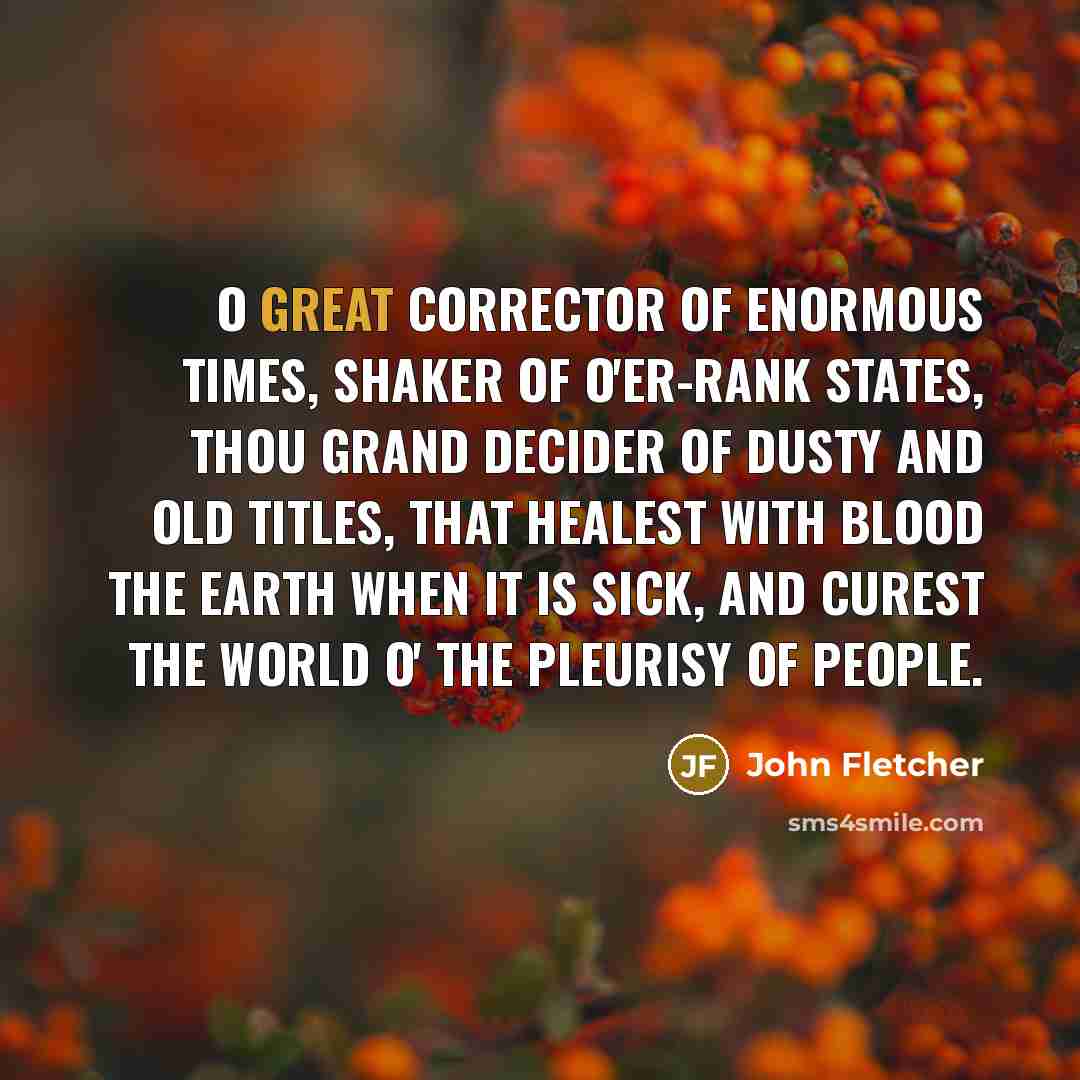 “O great corrector of enormous times, Shaker of o'er-rank states,…” quote by John Fletcher