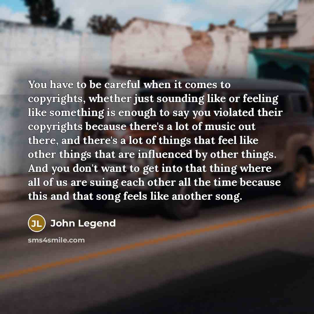 “You have to be careful when it comes to copyrights,…” quote by John Legend