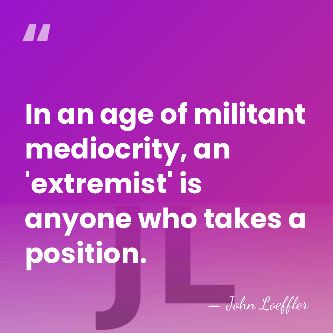 In an age of militant mediocrity, an 'extremist' is anyone who takes&hellip; - John Loeffler
