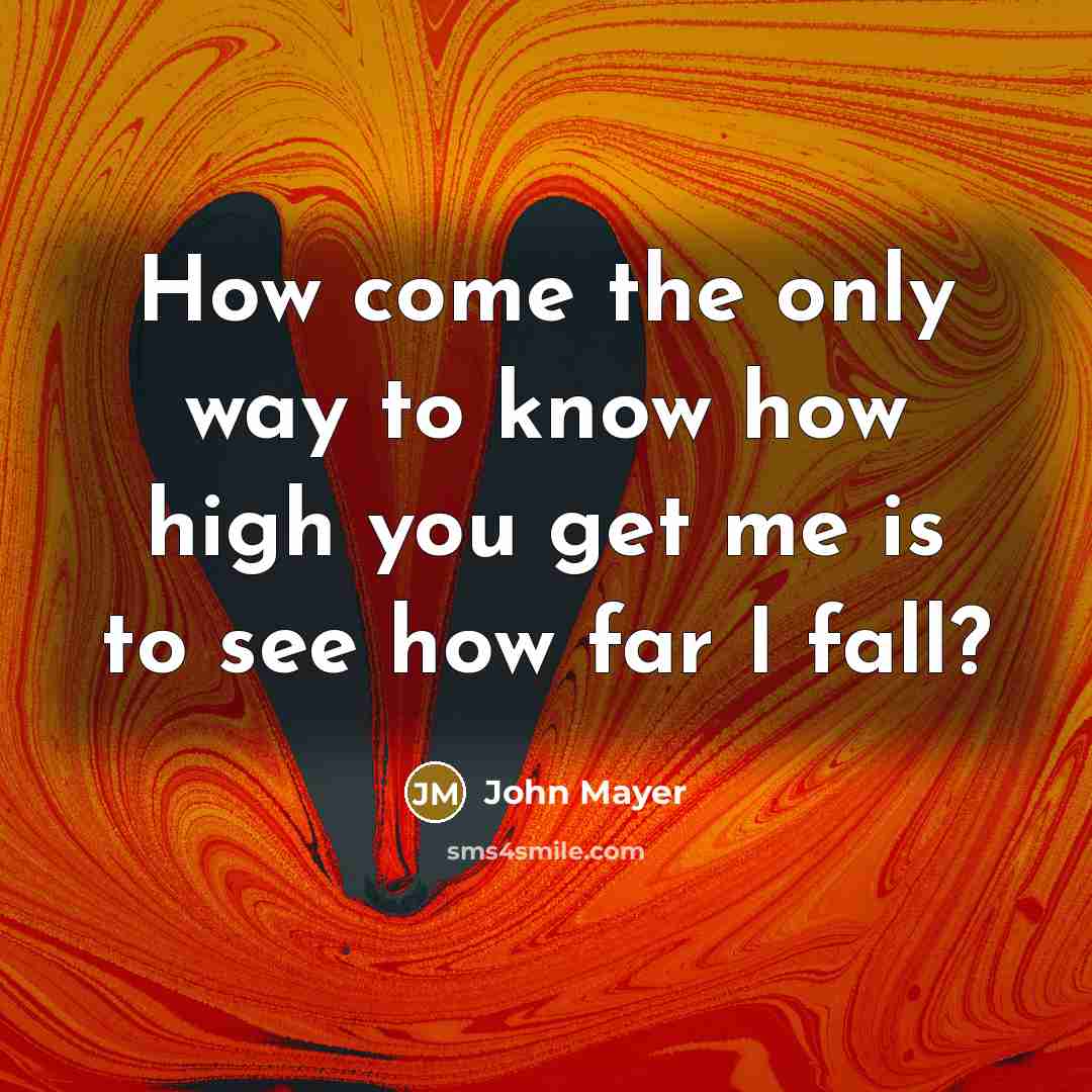 “How come the only way to know how high you…” quote by John Mayer