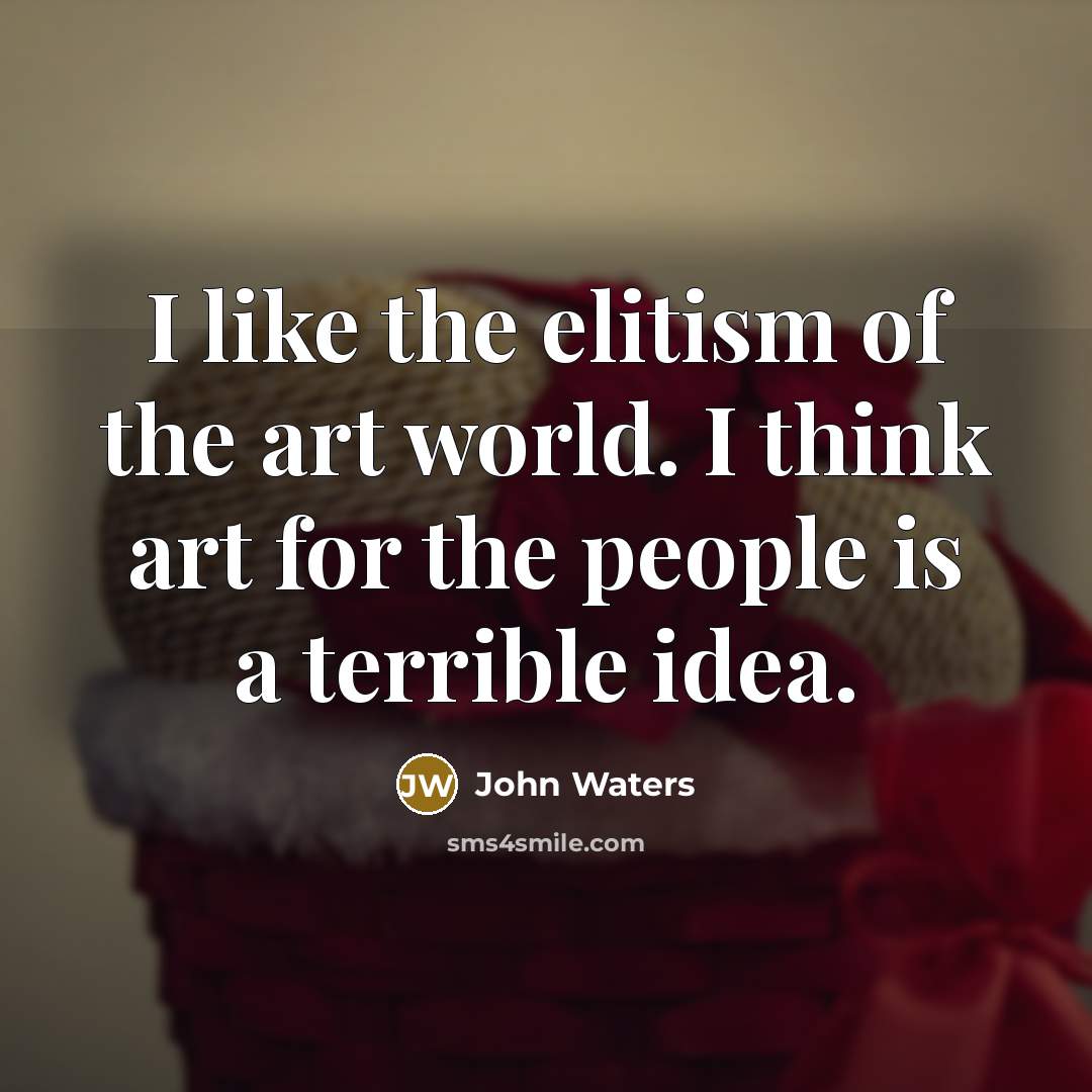“I like the elitism of the art world. I think…” quote by John Waters