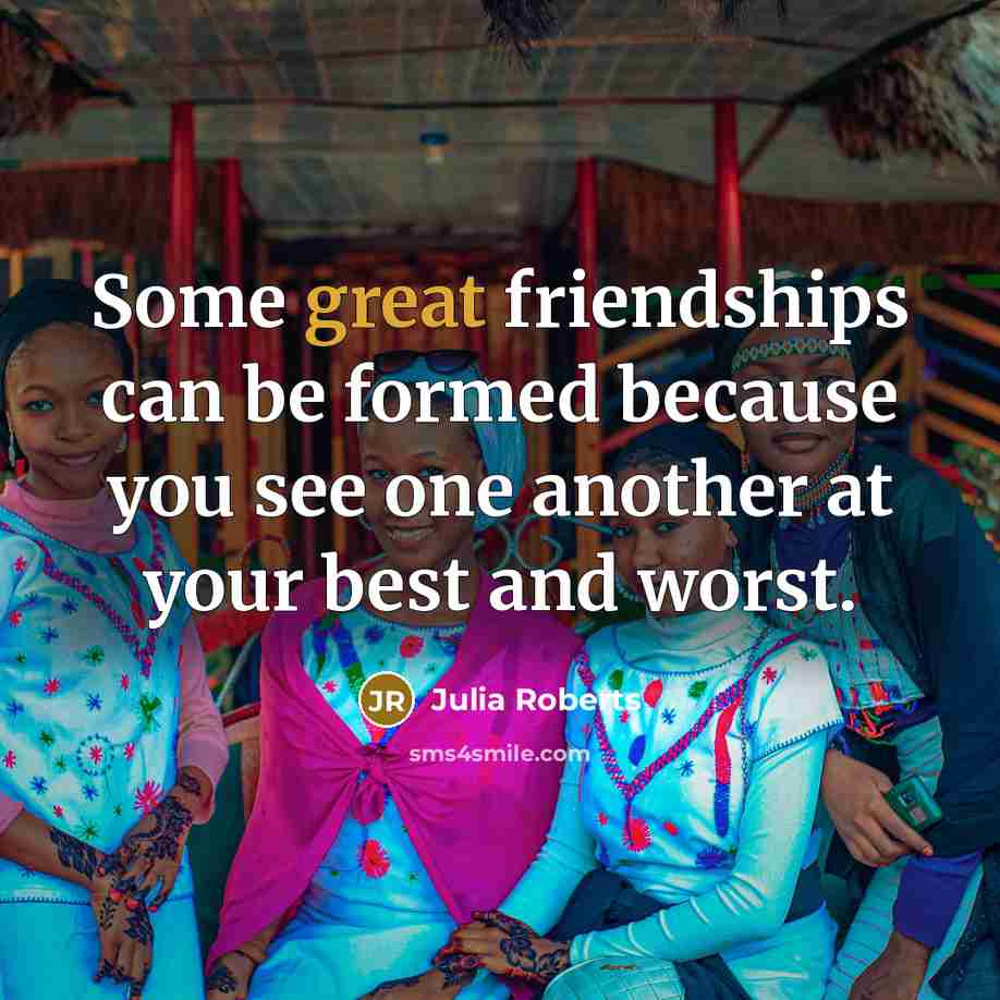 “Some great friendships can be formed because you see one…” quote by Julia Roberts