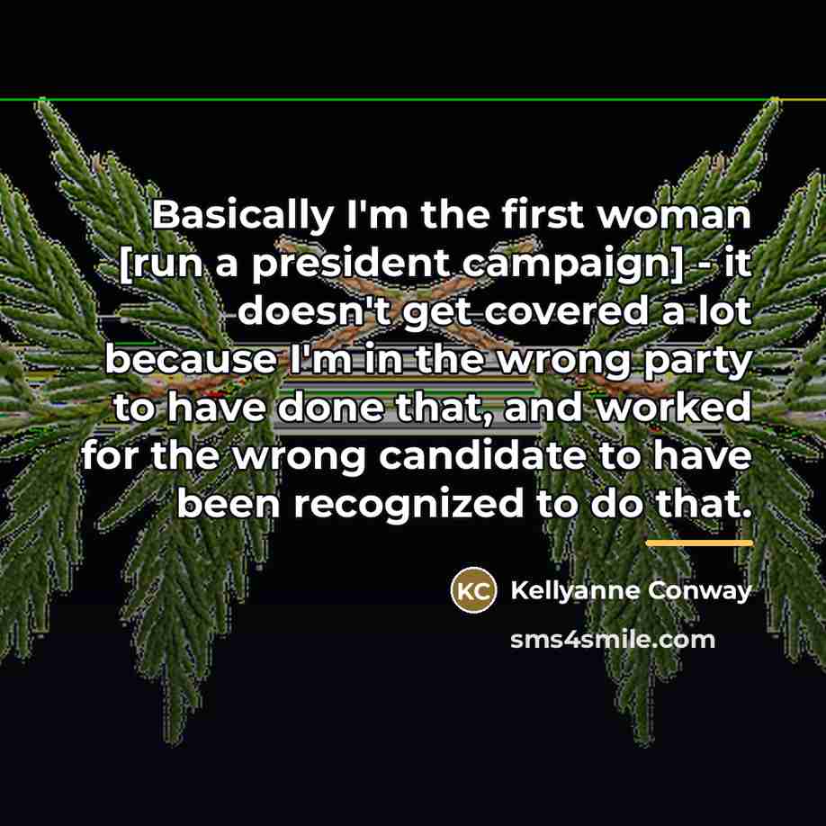 “Basically I'm the first woman [run a president campaign] -…” quote by Kellyanne Conway