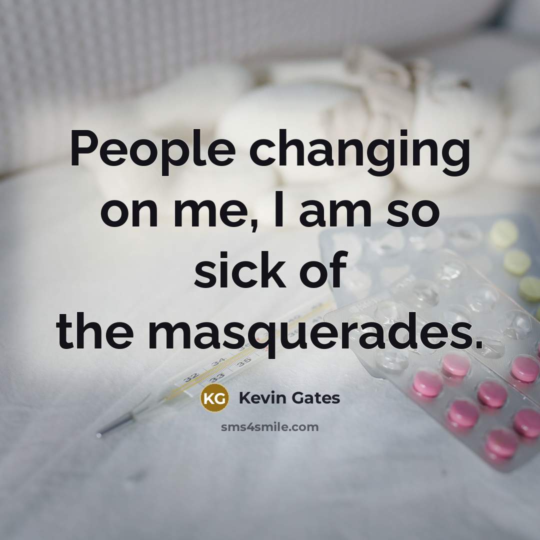 “People changing on me, I am so sick of the masquerades.” quote by Kevin Gates