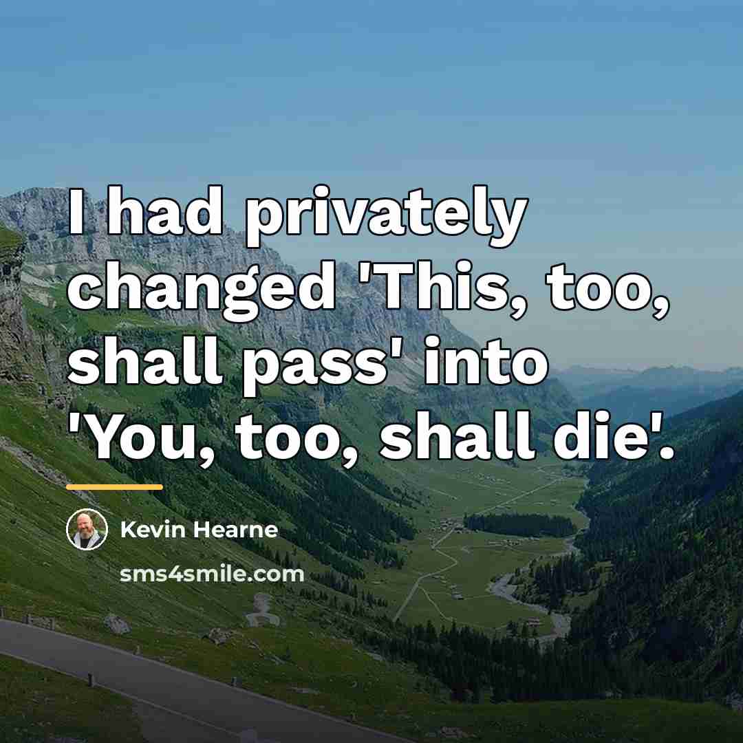 “I had privately changed 'This, too, shall pass' into 'You,…” quote by Kevin Hearne