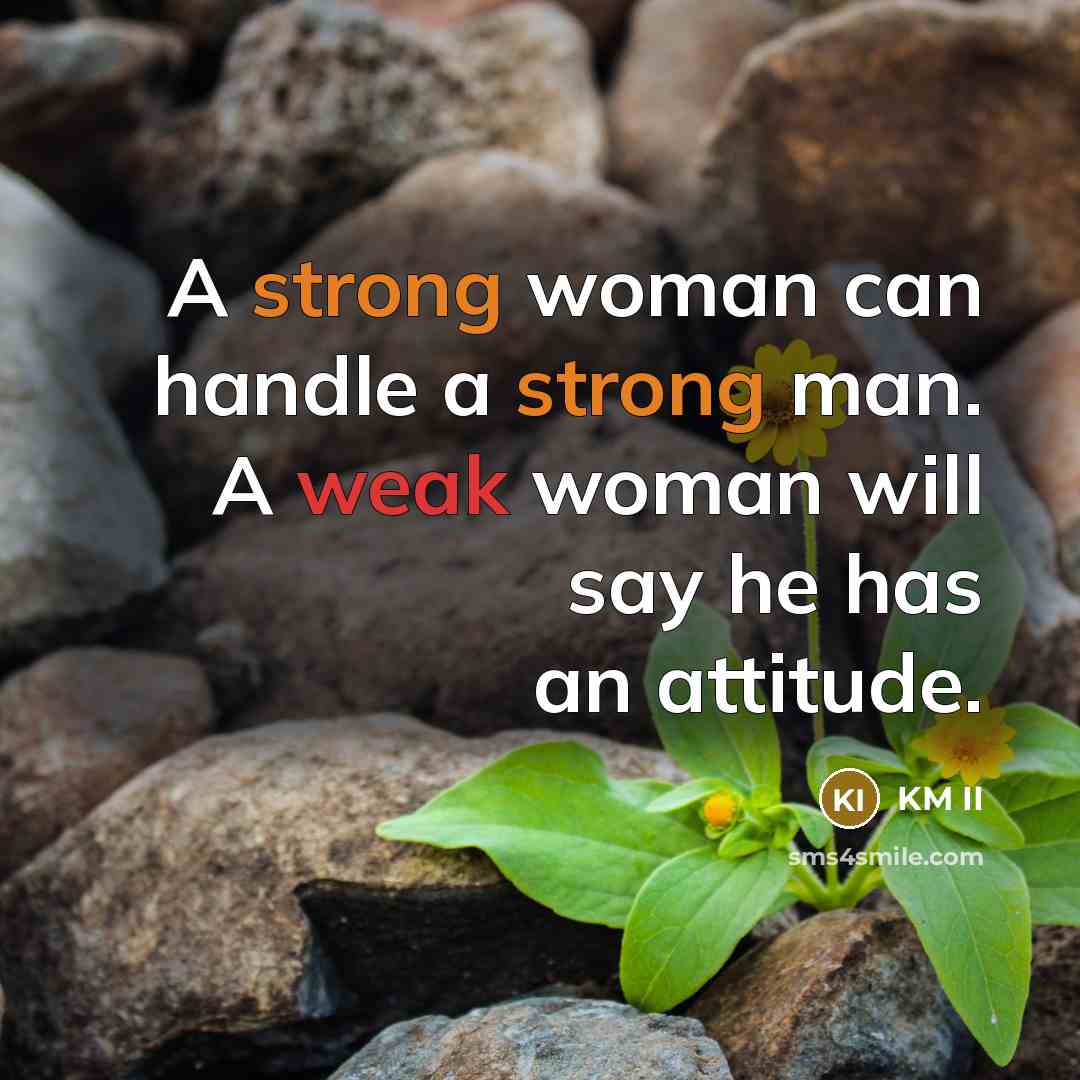 “A strong woman can handle a strong man. A weak woman will say he has an attitude.” quote by KM II
