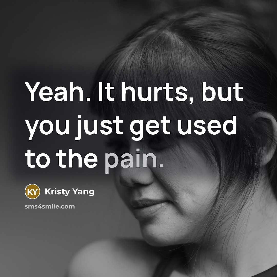 “Yeah. It hurts, but you just get used to the…” quote by Kristy Yang