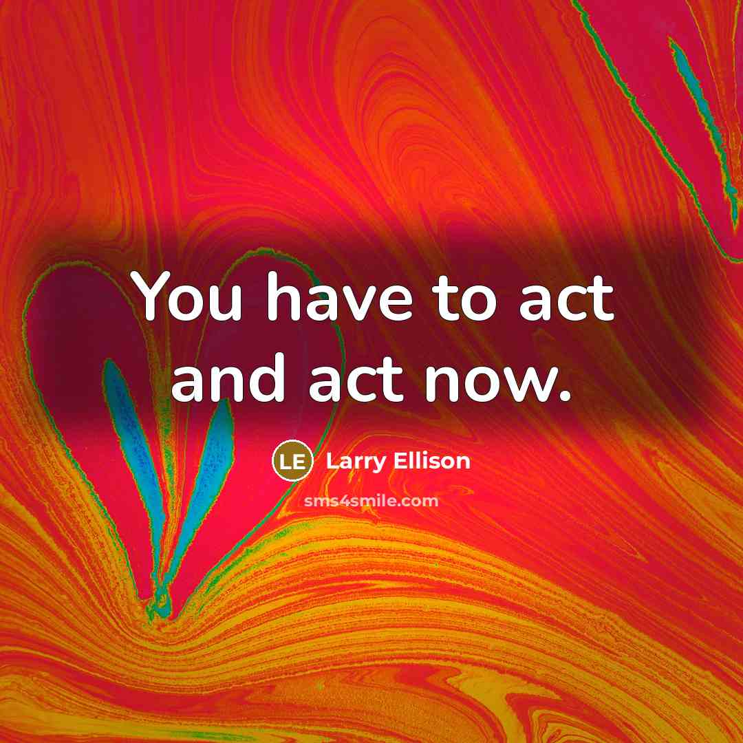 “You have to act and act now.…” quote by Larry Ellison