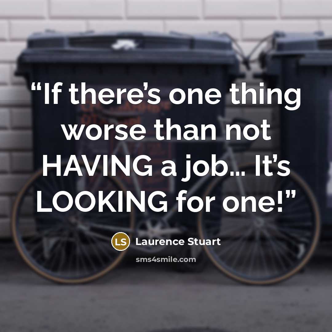“If there’s one thing worse than not HAVING a job… It’s LOOKING for one!” quote by Laurence Stuart