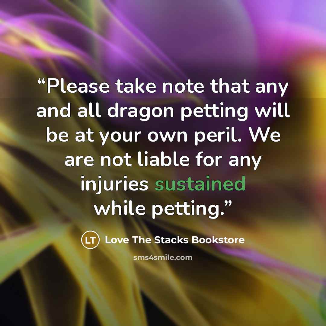 “Please take note that any and all dragon petting will be at your own peril. We are not liable for any injuries sustained while petting.” quote by Love The Stacks Bookstore