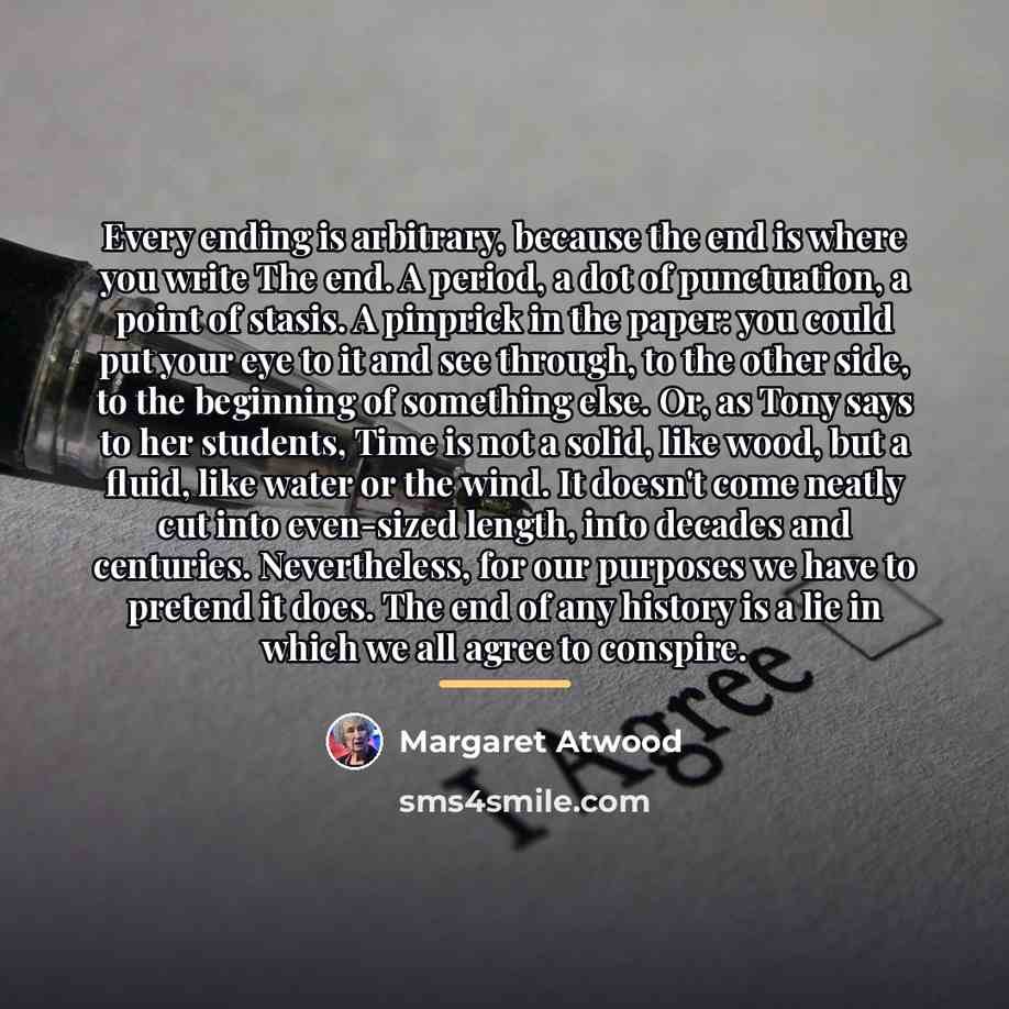 “Every ending is arbitrary, because the end is where you…” quote by Margaret Atwood