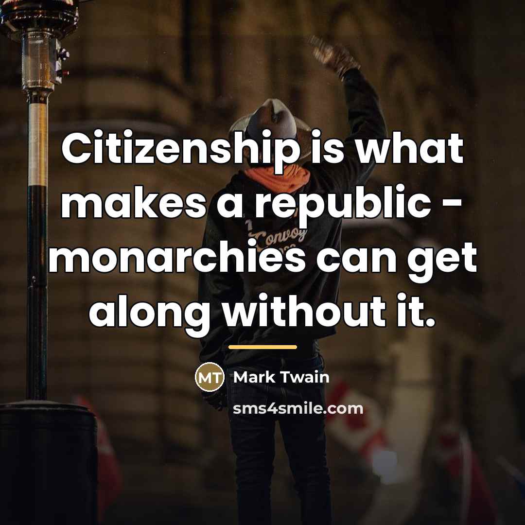 “Citizenship is what makes a republic - monarchies can get…” quote by Mark Twain