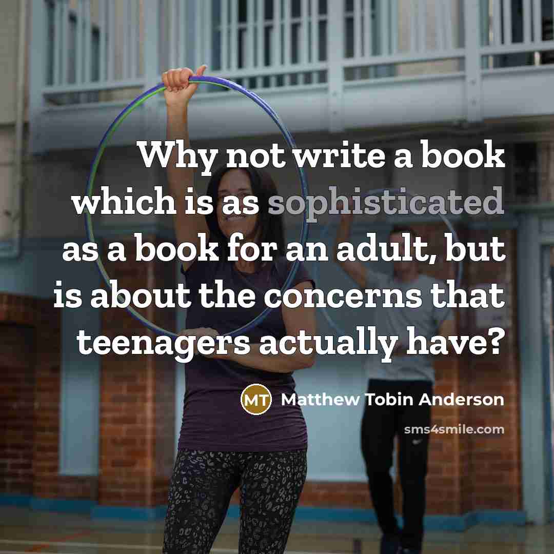 “Why not write a book which is as sophisticated as…” quote by Matthew Tobin Anderson