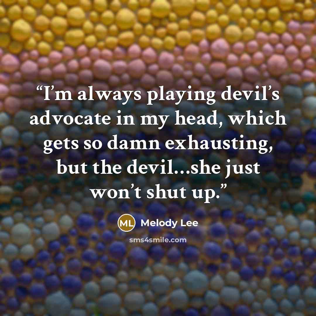 “I’m always playing devil’s advocate in my head, which gets so damn exhausting, but the devil…she just won’t shut up.” quote by Melody Lee
