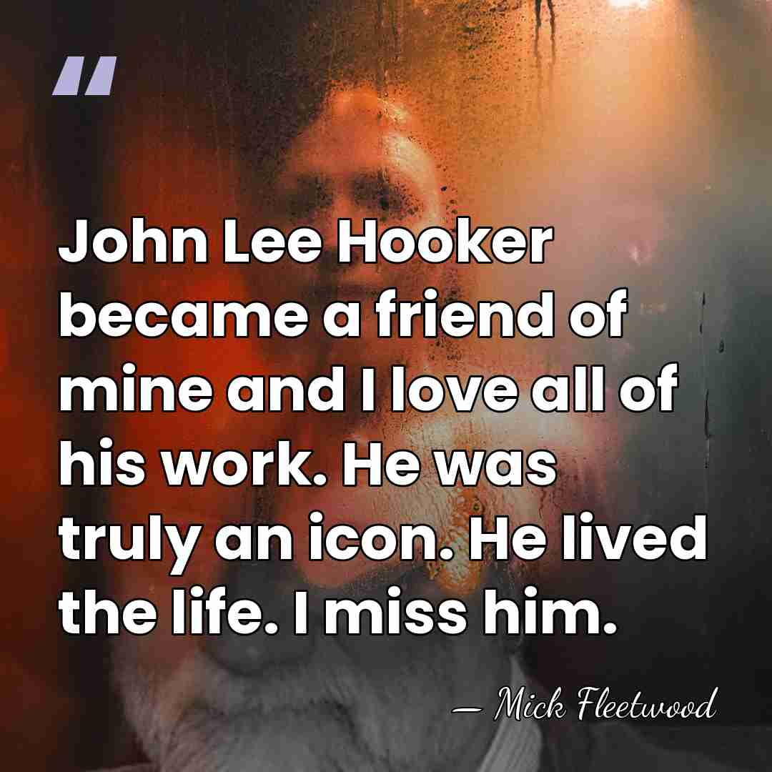 John Lee Hooker became a friend of mine and I love all&hellip; - Mick Fleetwood