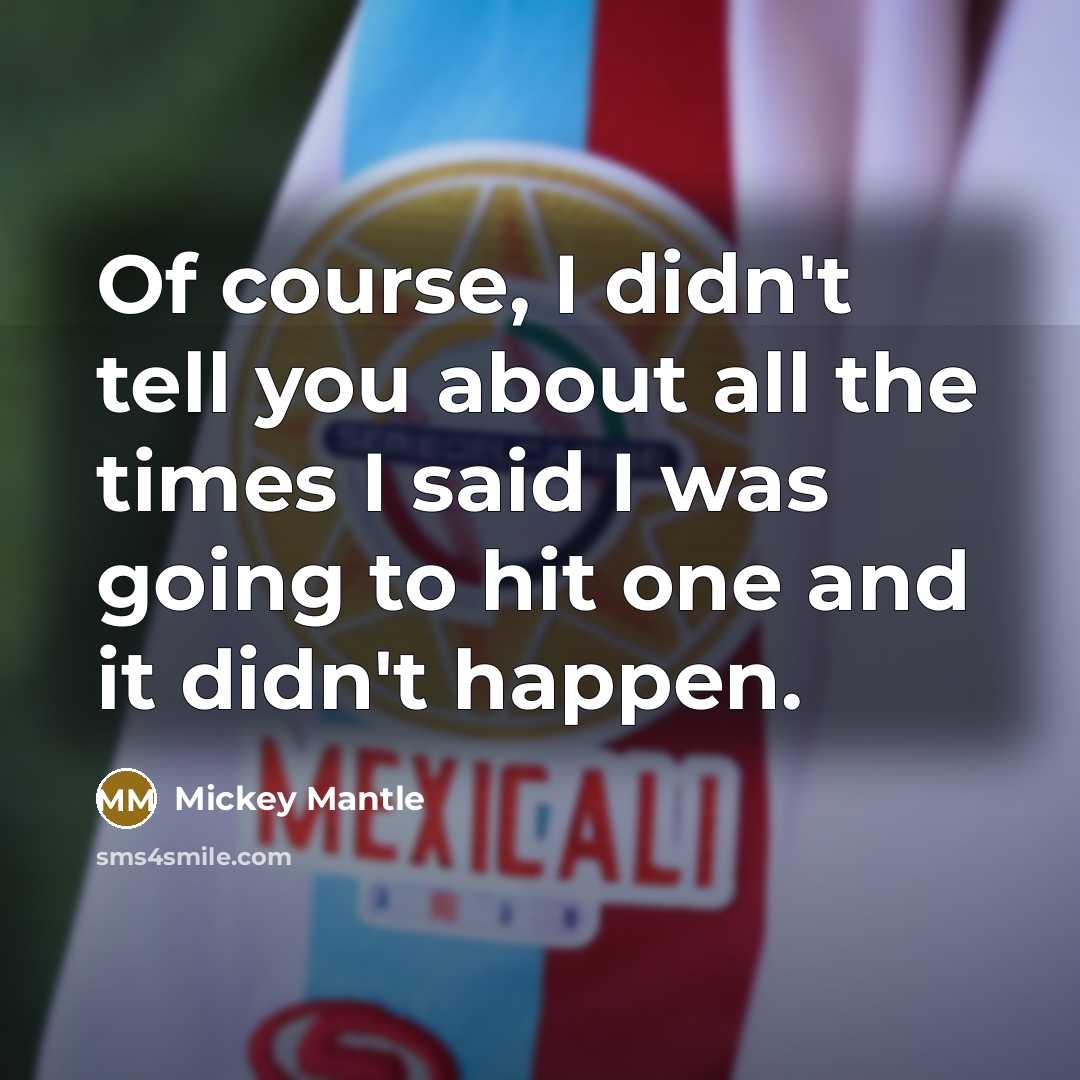 “Of course, I didn't tell you about all the times…” quote by Mickey Mantle