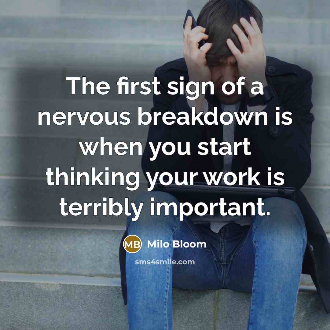 “The first sign of a nervous breakdown is when you start thinking your work is terribly important.” quote by Milo Bloom