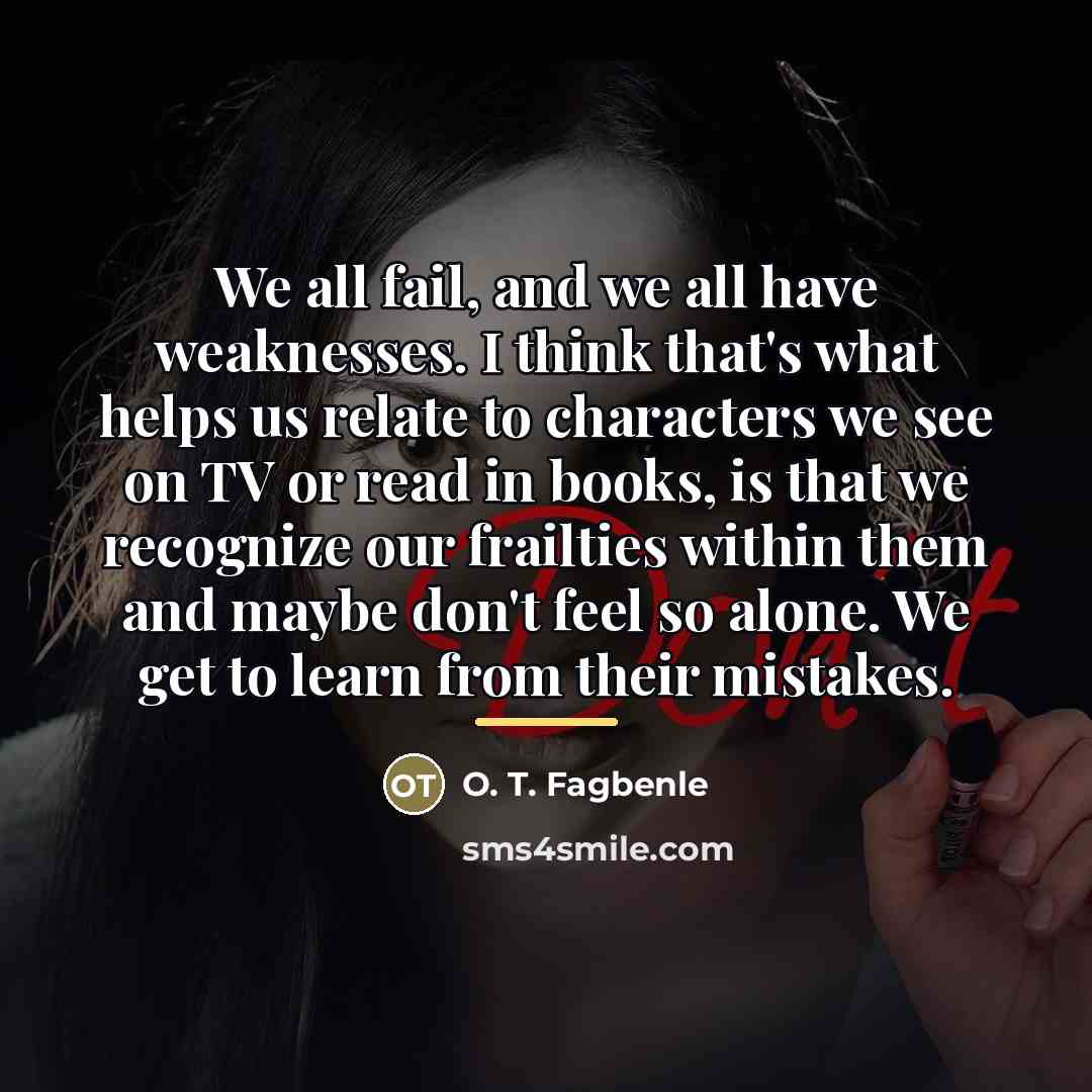 “We all fail, and we all have weaknesses. I think…” quote by O. T. Fagbenle