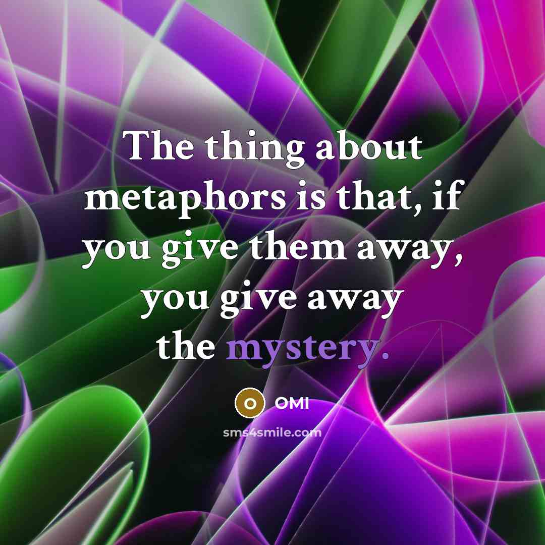 “The thing about metaphors is that, if you give them…” quote by OMI