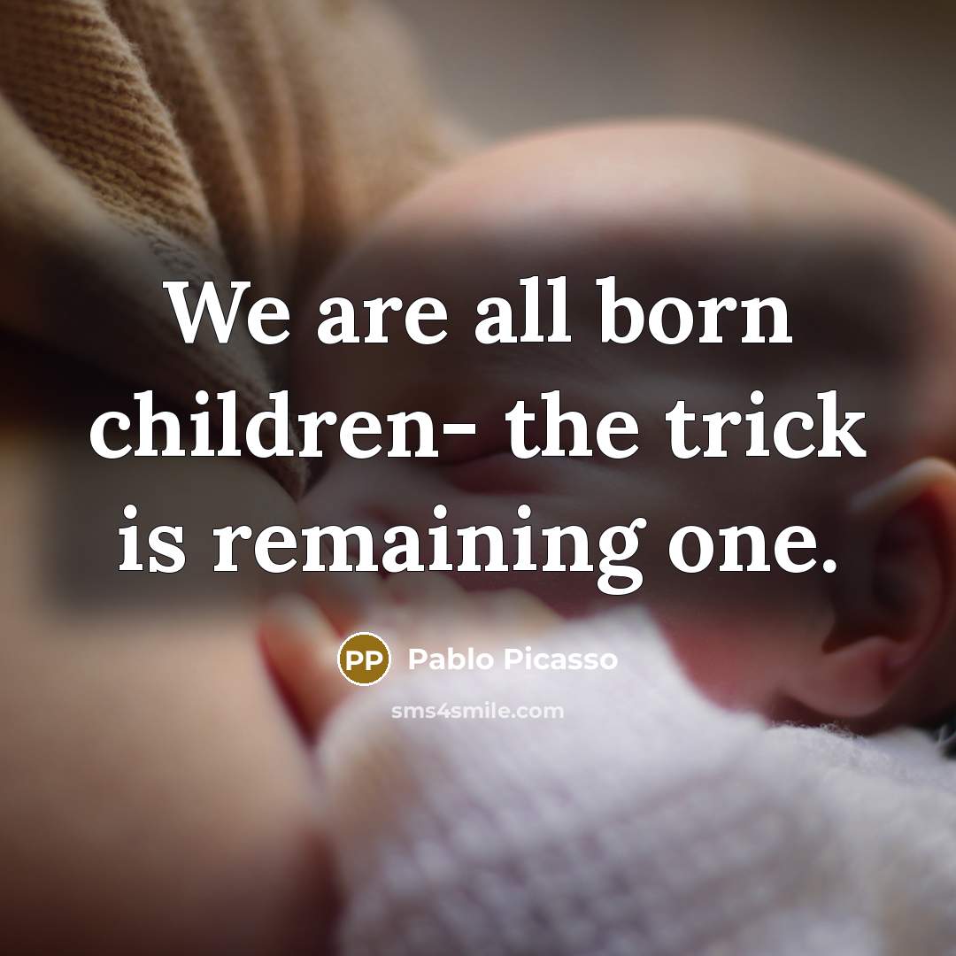 “We are all born children- the trick is remaining one.…” quote by Pablo Picasso