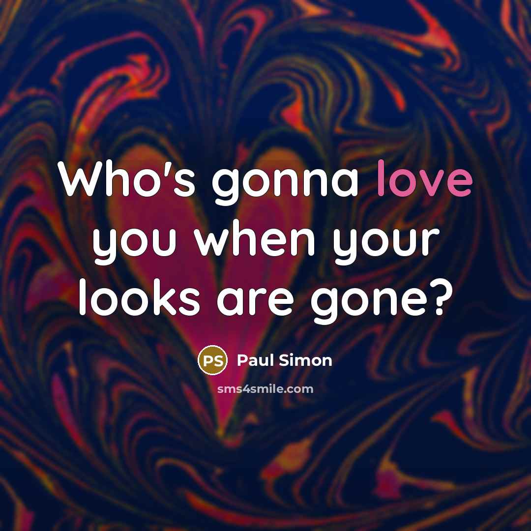 “Who's gonna love you when your looks are gone?…” quote by Paul Simon