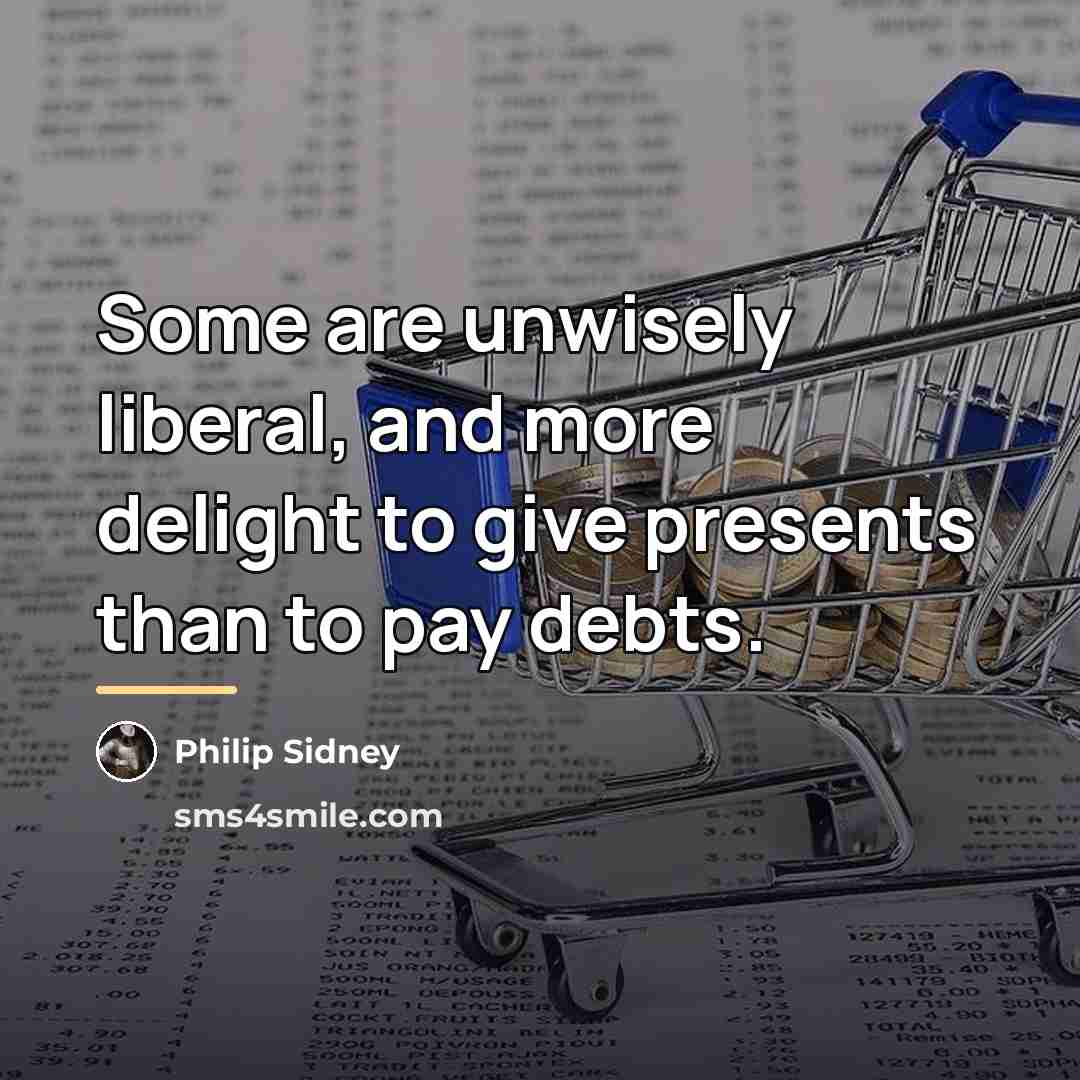 “Some are unwisely liberal, and more delight to give presents…” quote by Philip Sidney