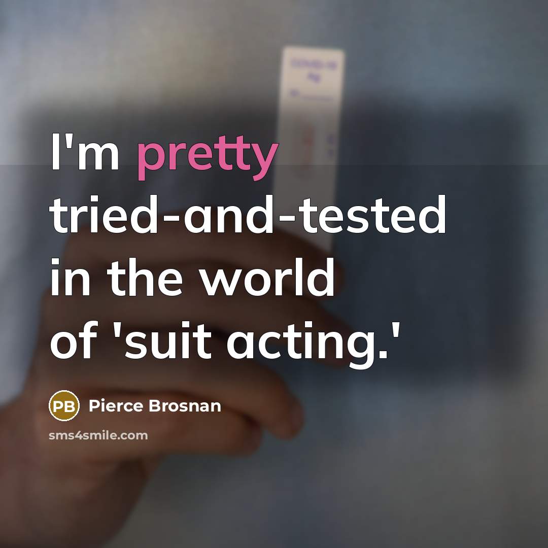 “I'm pretty tried-and-tested in the world of 'suit acting.'…” quote by Pierce Brosnan
