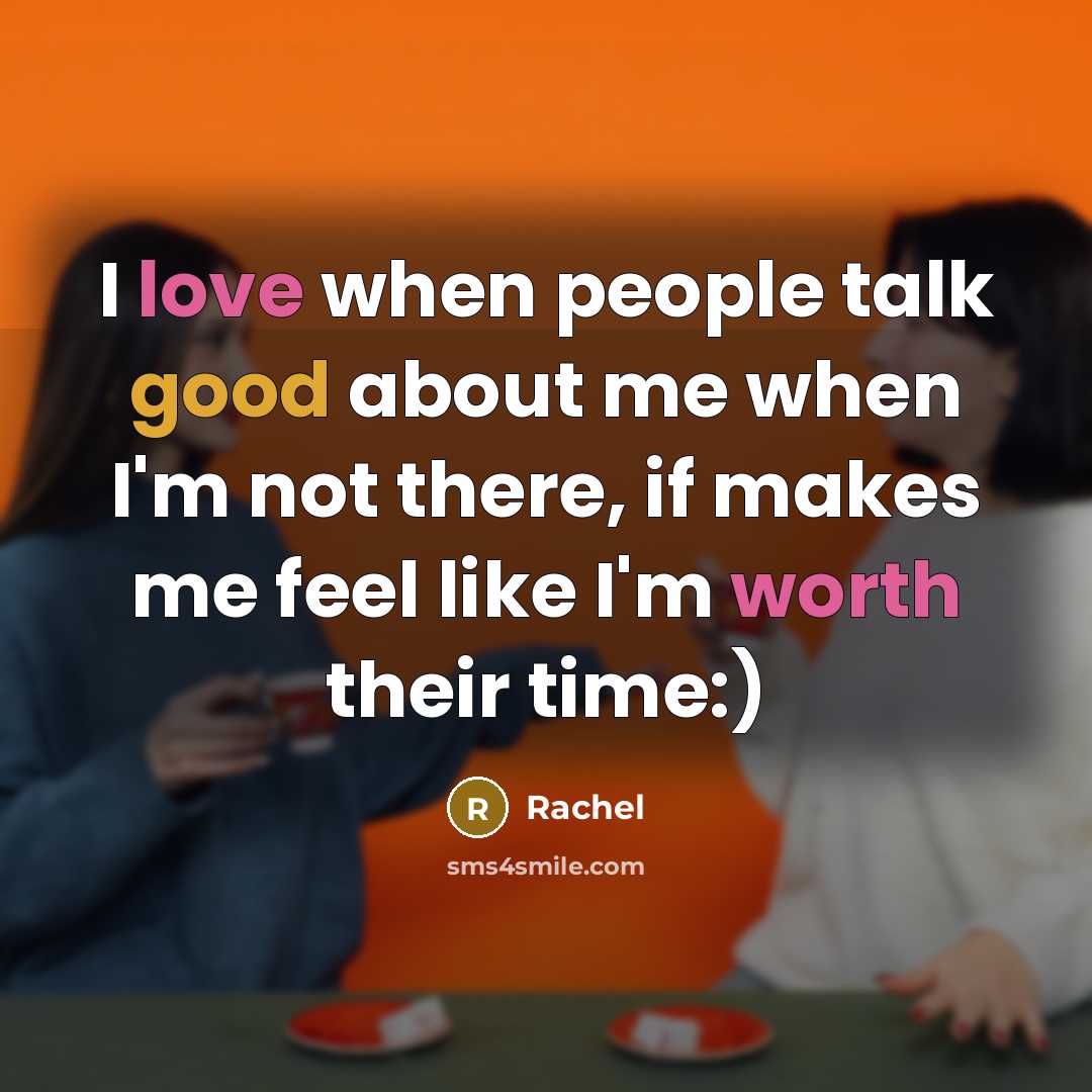 “I love when people talk good about me when I'm not there, if makes me feel like I'm worth their time:)” quote by Rachel