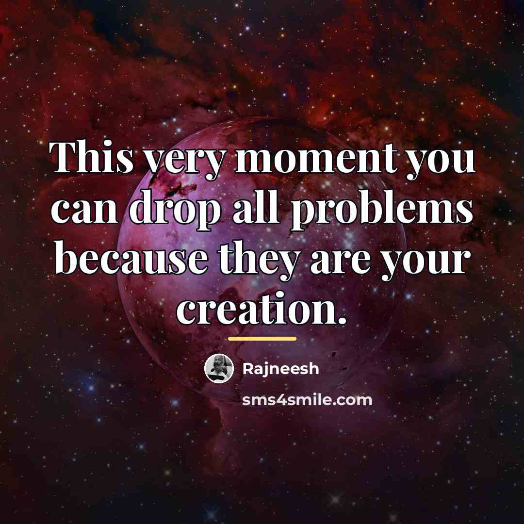 “This very moment you can drop all problems because they…” quote by Rajneesh
