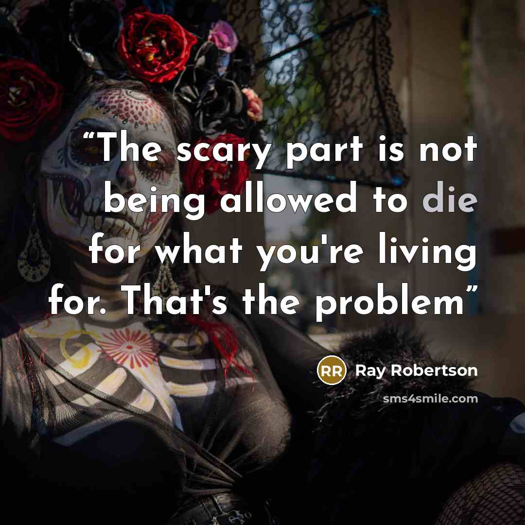 “The scary part is not being allowed to die for what you're living for. That's the problem” quote by Ray Robertson