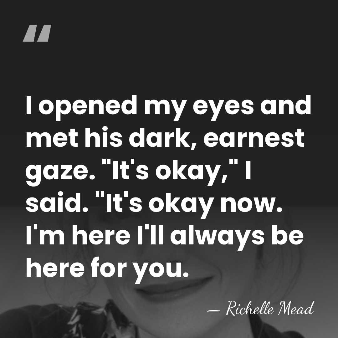 I opened my eyes and met his dark, earnest gaze. "It's okay,"&hellip; - Richelle Mead