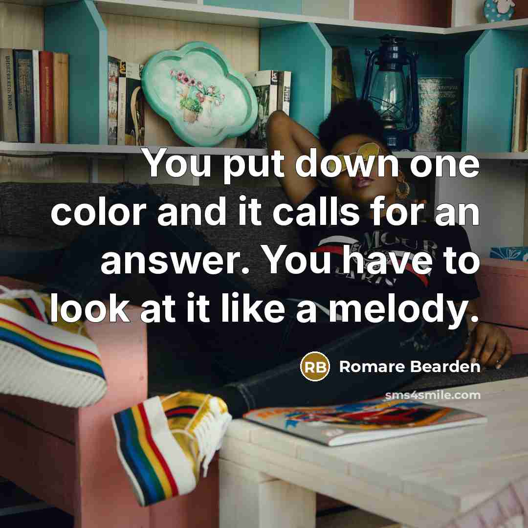 “You put down one color and it calls for an answer. You have to look at it like a melody.” quote by Romare Bearden