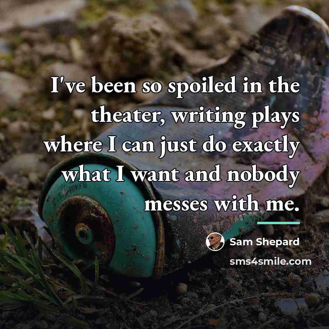 “I've been so spoiled in the theater, writing plays where…” quote by Sam Shepard