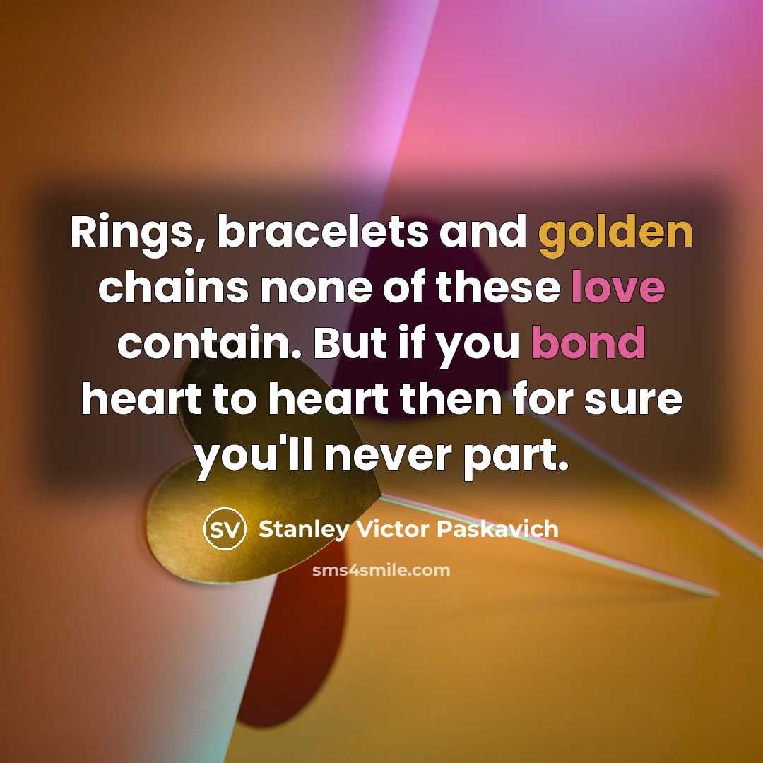 “Rings, bracelets and golden chains none of these love contain.…” quote by Stanley Victor Paskavich