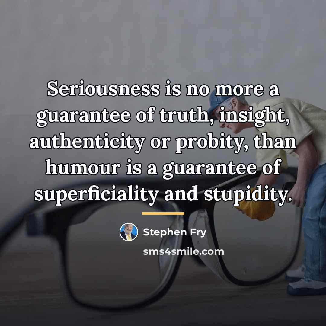 “Seriousness is no more a guarantee of truth, insight, authenticity…” quote by Stephen Fry