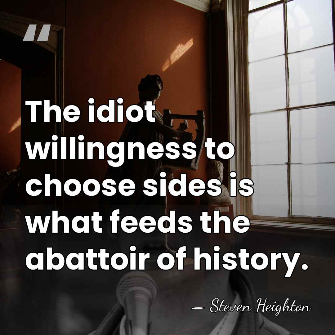 The idiot willingness to choose sides is what feeds the abattoir of&hellip; - Steven Heighton