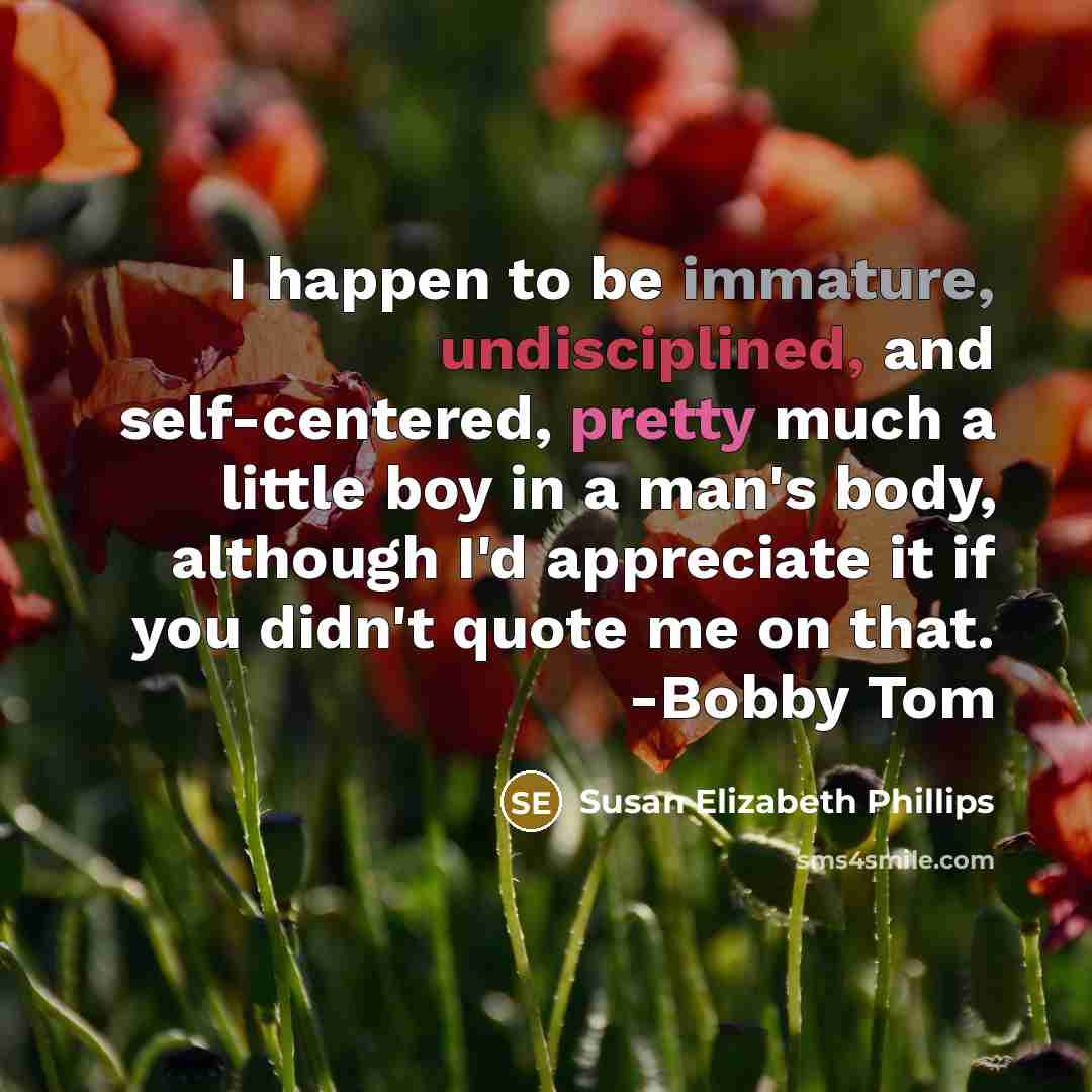 “I happen to be immature, undisciplined, and self-centered, pretty much…” quote by Susan Elizabeth Phillips