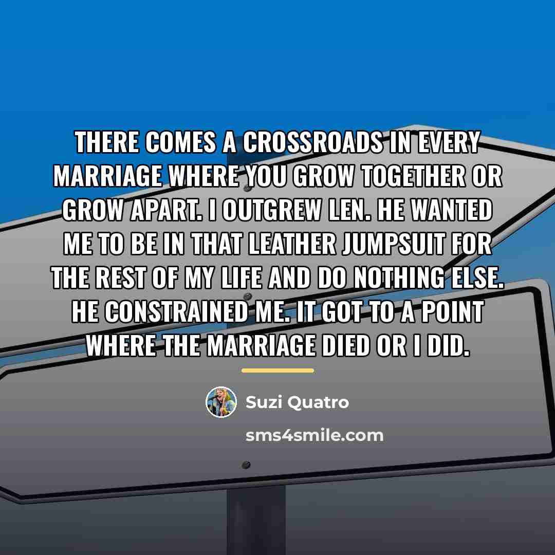 “There comes a crossroads in every marriage where you grow…” quote by Suzi Quatro
