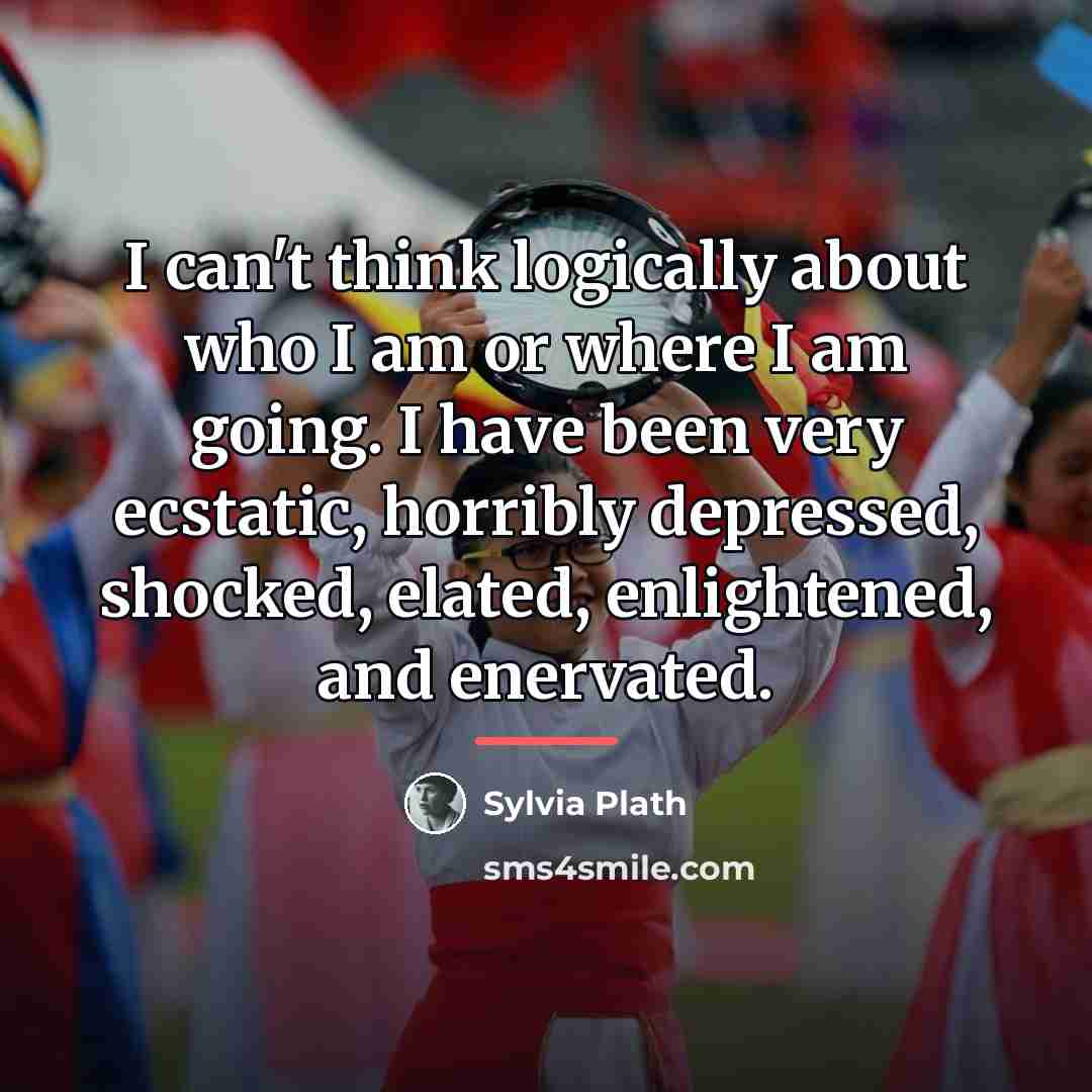 “I can't think logically about who I am or where…” quote by Sylvia Plath