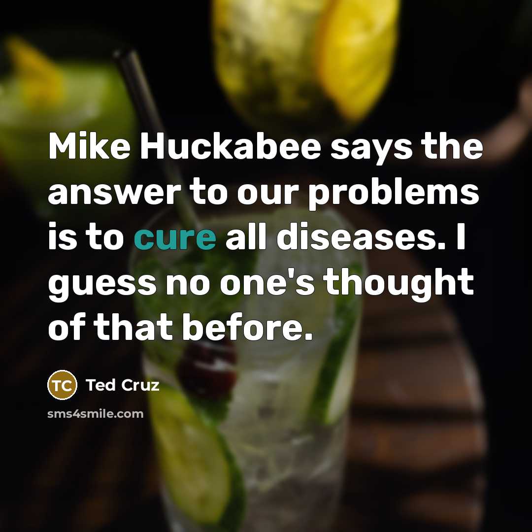 “Mike Huckabee says the answer to our problems is to…” quote by Ted Cruz