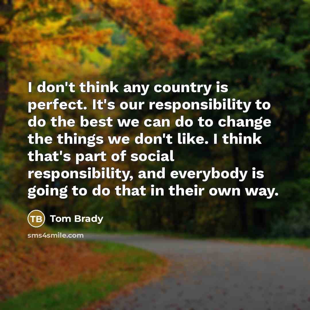 “I don't think any country is perfect. It's our responsibility…” quote by Tom Brady