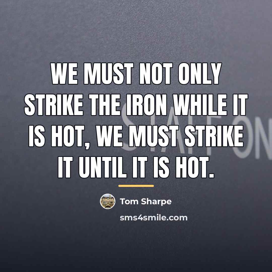 “We must not only strike the iron while it is…” quote by Tom Sharpe