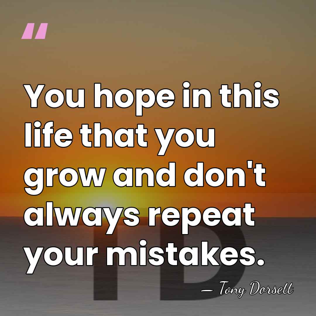 You hope in this life that you grow and don't always repeat&hellip; - Tony Dorsett